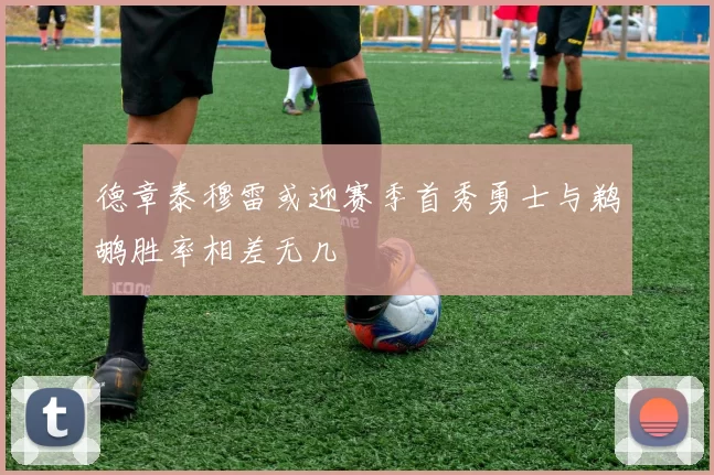 德章泰穆雷或迎赛季首秀勇士与鹈鹕胜率相差无几