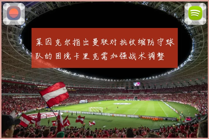 莱因克尔指出曼联对抗收缩防守球队的困境卡里克需加强战术调整