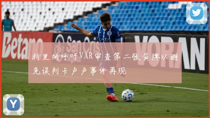科里纳呼吁VAR审查第二张黄牌以避免误判卡卢卢事件再现
