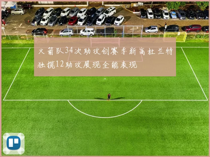 火箭队34次助攻创赛季新高杜兰特独揽12助攻展现全能表现
