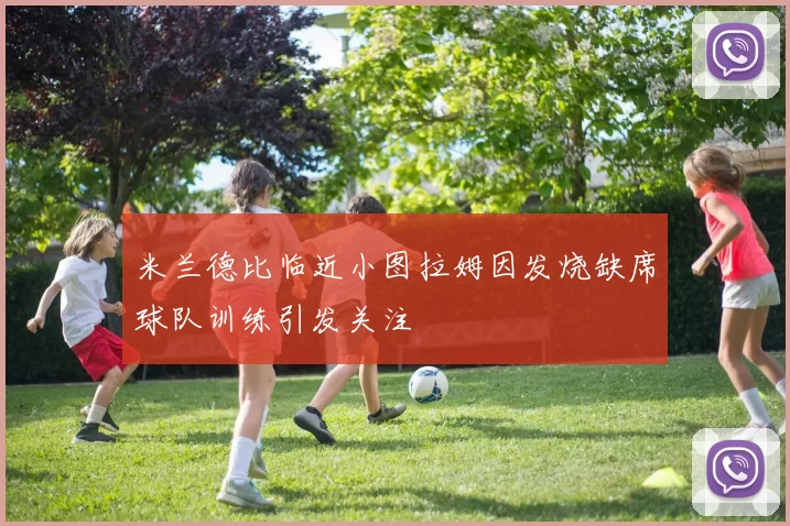 米兰德比临近小图拉姆因发烧缺席球队训练引发关注