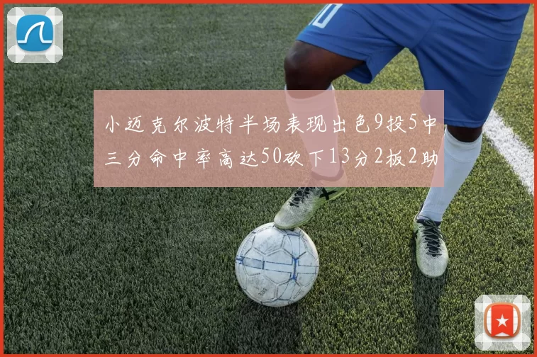 小迈克尔波特半场表现出色9投5中三分命中率高达50砍下13分2板2助2断
