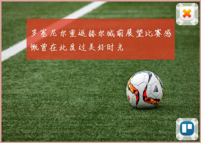 罗塞尼尔重返赫尔城前展望比赛感慨曾在此度过美好时光