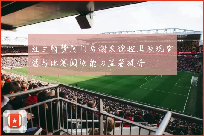 杜兰特赞阿门与谢泼德控卫表现智慧与比赛阅读能力显著提升