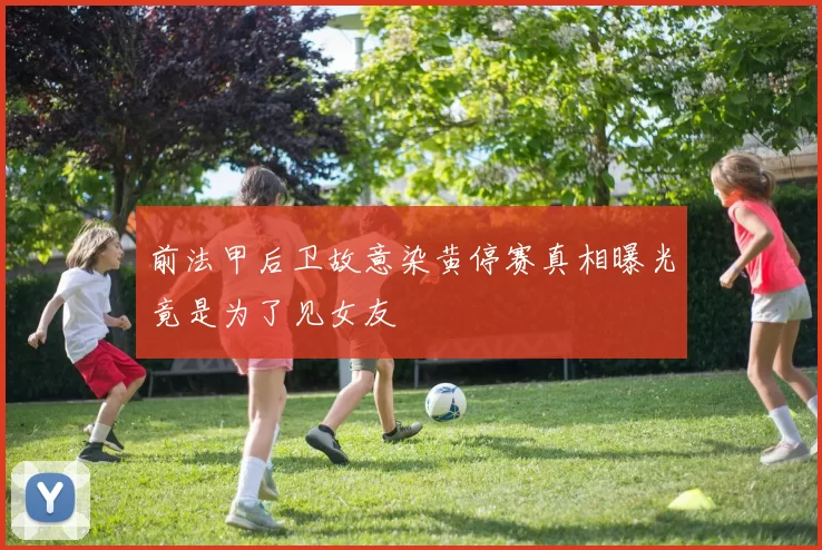 前法甲后卫故意染黄停赛真相曝光竟是为了见女友