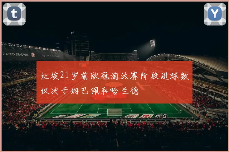 杜埃21岁前欧冠淘汰赛阶段进球数仅次于姆巴佩和哈兰德