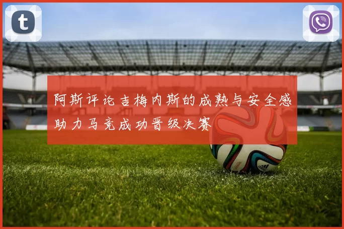 阿斯评论吉梅内斯的成熟与安全感助力马竞成功晋级决赛