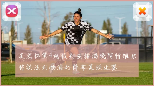 足总杯第4轮裁判安排揭晓阿特维尔将执法利物浦对阵布莱顿比赛