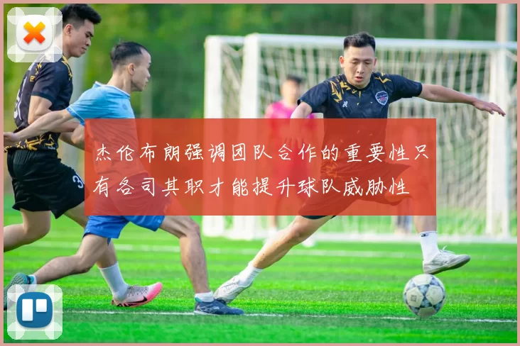 杰伦布朗强调团队合作的重要性只有各司其职才能提升球队威胁性