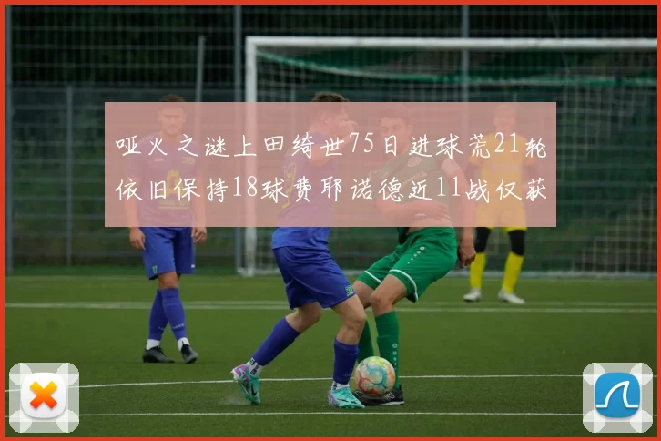 哑火之谜上田绮世75日进球荒21轮依旧保持18球费耶诺德近11战仅获3胜